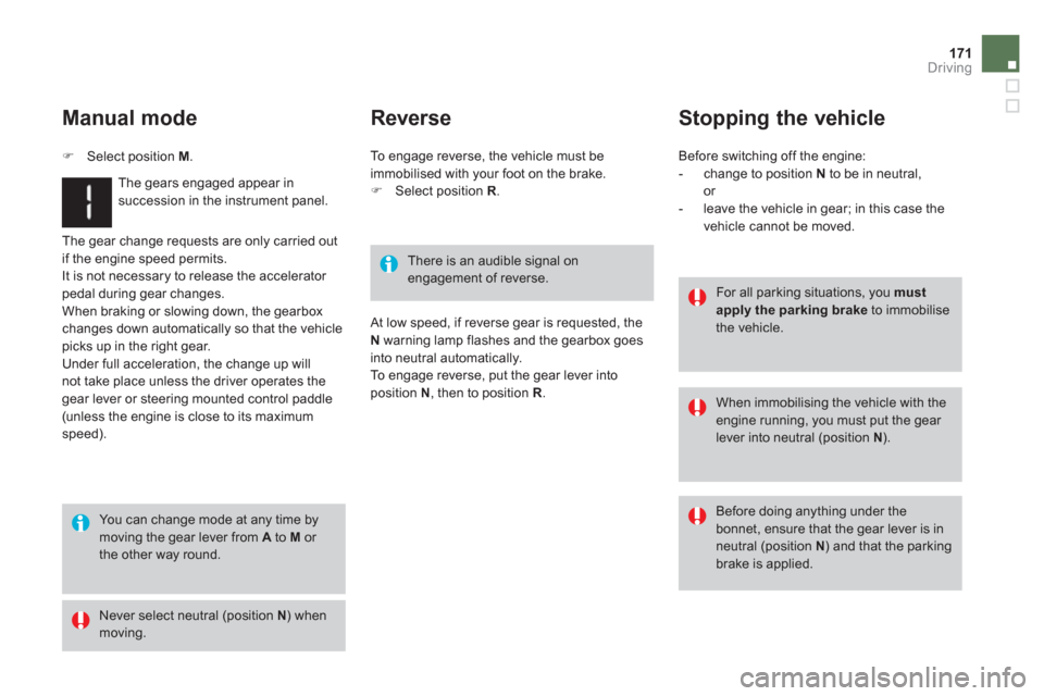 Citroen DS3 RHD 2013 1.G User Guide 171Driving
  The gear change requests are only carried out
if the en
gine speed permits.
  It is not necessary to release the accelerator pedal during gear changes. 
 When braking or slowing down, the