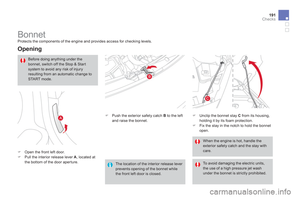 Citroen DS3 RHD 2013 1.G Owners Manual 191Checks
   
 
 
 
 
 
 
 
Bonnet  
Protects the components of the engine and provides access for checking levels.
 
 
Opening 
�)Open the front left door.�)Pull the interior release lever  A 
, loca