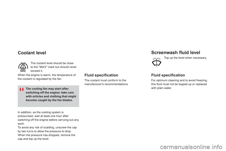 Citroen DS3 RHD 2013 1.G Owners Manual    
Fluid speciﬁ cation
 
The coolant must conform to the 
manufacturers recommendations.  
 
Screenwash fluid level
 
 
Fluid speciﬁ cation 
 
For optimum cleaning and to avoid freezing,
this fl