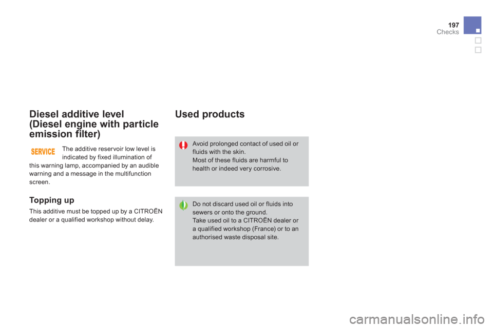 Citroen DS3 RHD 2013 1.G Owners Manual 197
Checks
Diesel additive level
(Diesel engine with particle 
emission filter)
   
To p p i ng up
 
This additive must be topped up by a CITROËN
dealer or a qualified workshop without delay.  
 
Use