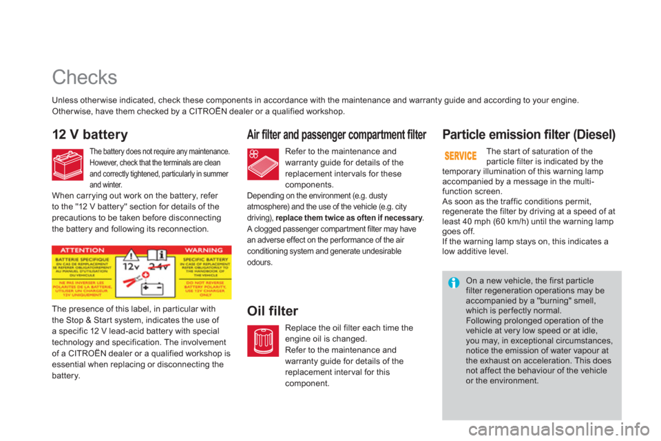 Citroen DS3 RHD 2013 1.G Owners Guide    
 
 
 
 
 
Checks  
12 V batteryAir filter and passenger compartment filter 
Oil filter 
Par ticle emission filter (Diesel) 
Unless other wise indicated, check these components in accordance with t
