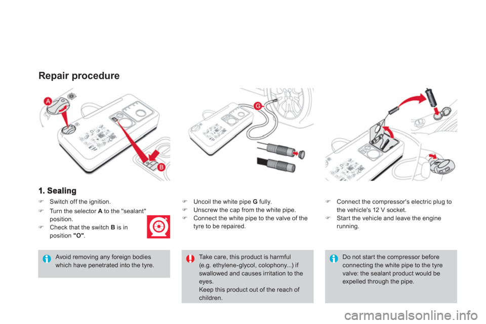 Citroen DS3 RHD 2013 1.G Owners Guide �)    Uncoil the white pipe  G 
 fully. �) 
  Unscrew the cap from the white pipe. 
�) 
 Connect the white pipe to the valve of the
tyre to be repaired.
Repair procedure 
   Avoid removing any foreign