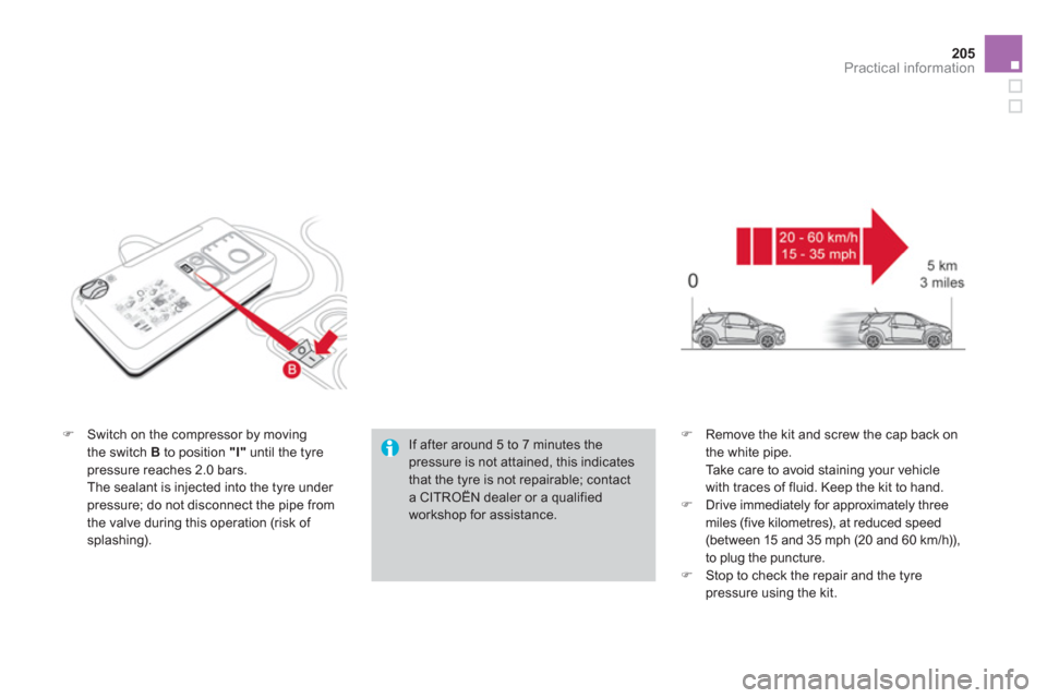 Citroen DS3 RHD 2013 1.G Owners Manual 205
Practical information
�)Switch on the compressor by moving 
the switch B   to position "I"until the tyre 
pressure reaches 2.0 bars.  
 The sealant is injected into the tyre under pressure; do not