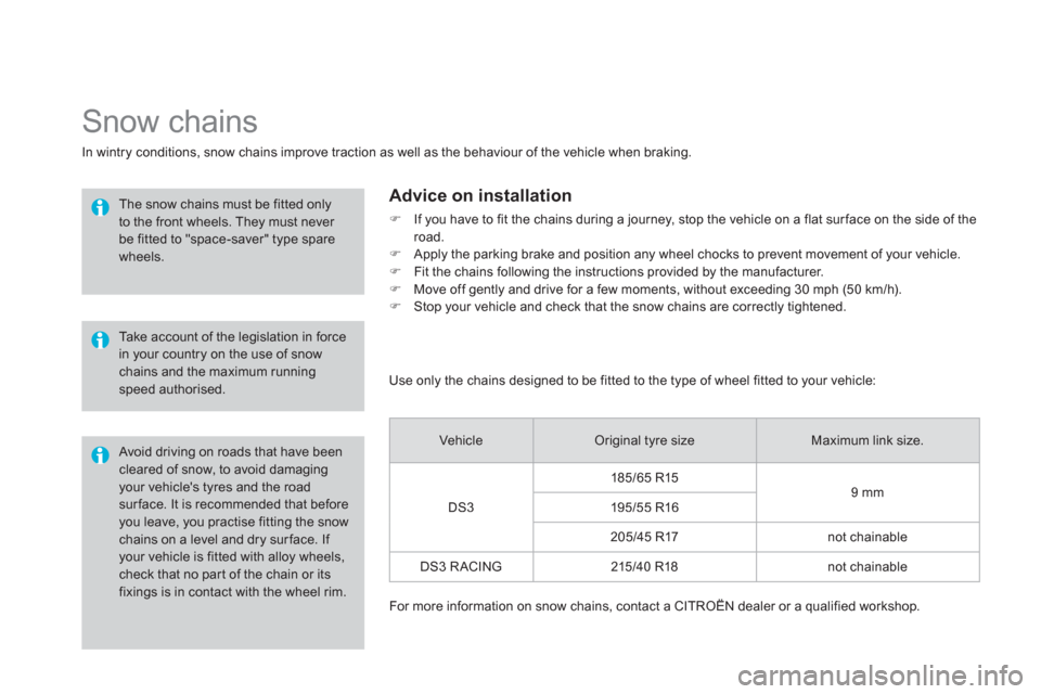 Citroen DS3 RHD 2013 1.G Owners Manual    
 
 
 
 
Snow chains 
In wintry conditions, snow chains improve traction as well as the behaviour of the vehicle when braking. 
 
 
The snow chains must be fitted only to the front wheels. They mus
