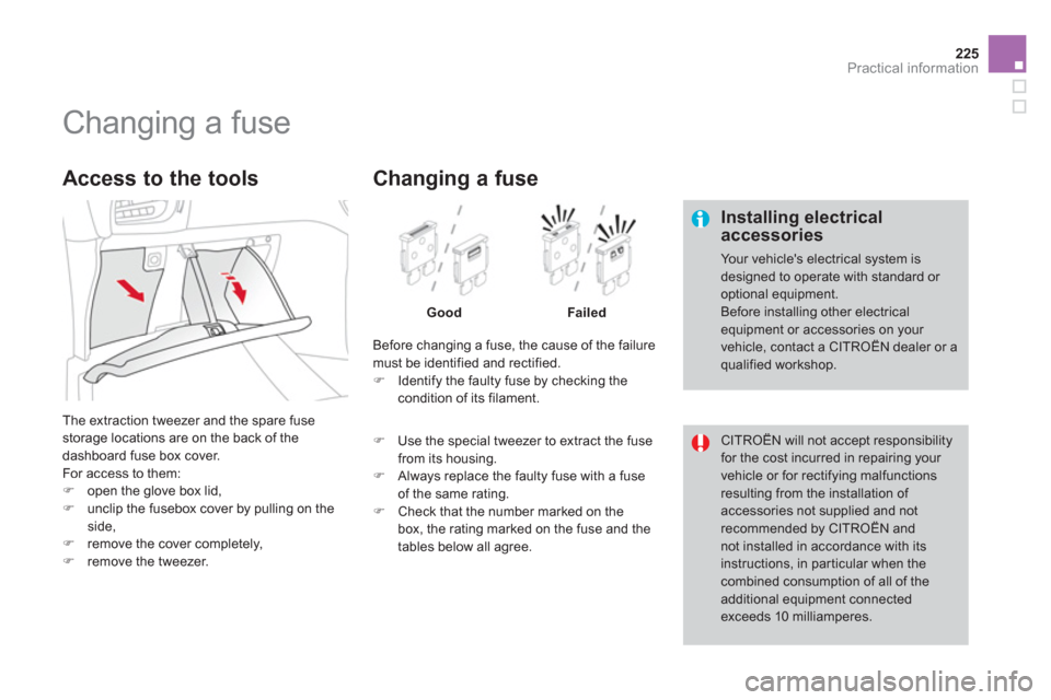 Citroen DS3 RHD 2013 1.G Owners Manual 225
Practical information
   
 
 
 
 
 
 
 
 
 
 
 
 
 
 
 
 
 
 
 
Changing a fuse 
 
 Installing electricalaccessories
 Your vehicles electrical system is designed to operate with standard or optio