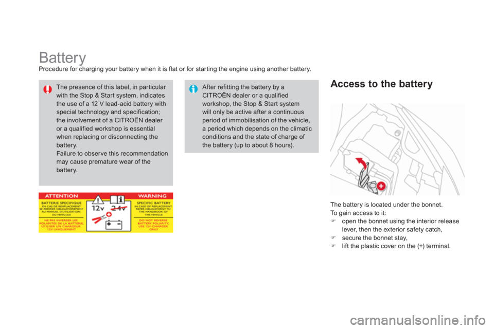 Citroen DS3 RHD 2013 1.G Owners Manual    
 
 
 
 
 
 
 
 
 
 
Battery Procedure for charging your battery when it is flat or for starting the engine using another battery.
 
The battery is located under the bonnet. 
  To gain access to it