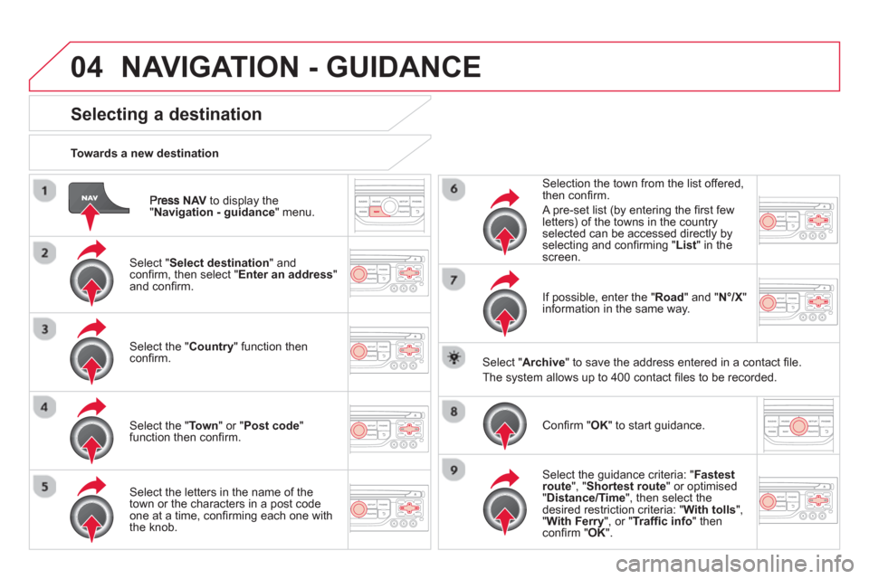 Citroen DS3 RHD 2013 1.G Owners Manual 04
NAVto display the"Navigation - guidance  " menu.    
Towards a new destination  
NAVIGATION - GUIDANCE 
Selecting a destination 
 
 Select "Select destination " and conﬁ rm, then select " Enter a