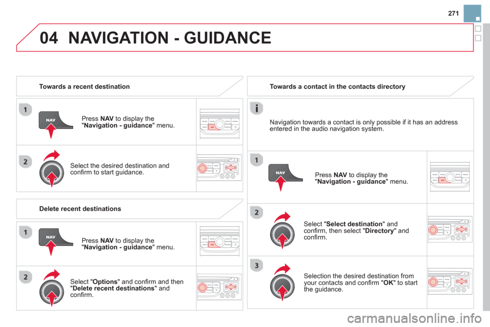 Citroen DS3 RHD 2013 1.G Owners Manual 271
04NAVIGATION - GUIDANCE 
   
 
Towards a recent destination
Pr
ess  NAV 
 to display the
"Navigation - guidance" menu.  
   
Select the desired destination and conﬁ rm to start guidance.     
 
