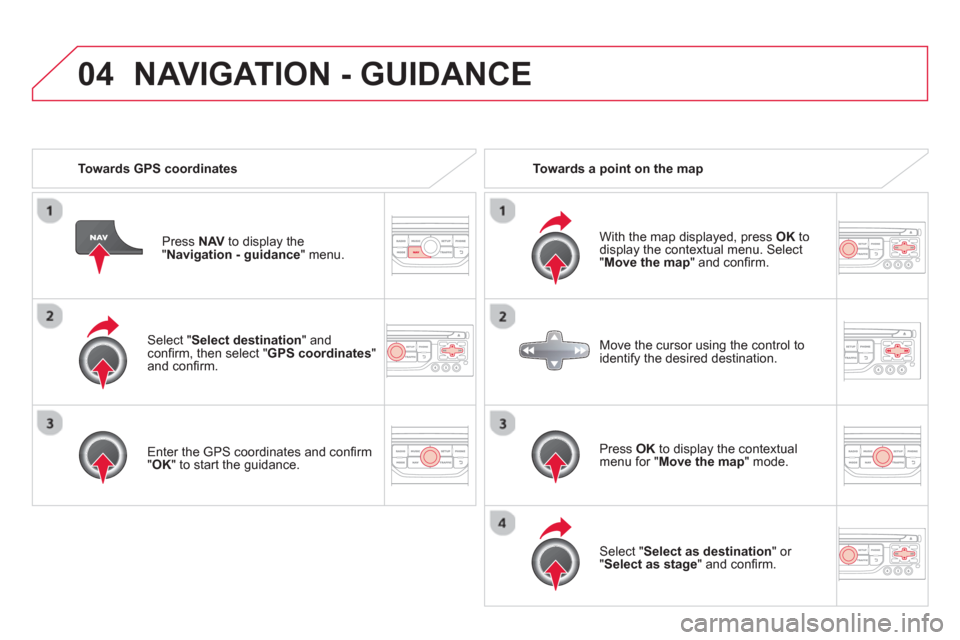Citroen DS3 RHD 2013 1.G Owners Manual 04
   Select "Select destination" andconﬁ rm, then select " GPS coordinates 
"and conﬁ rm.
   
Ent
er the GPS coordinates and conﬁ rm " 
OK 
" to start the guidance.
Press  NAV 
 to display the"