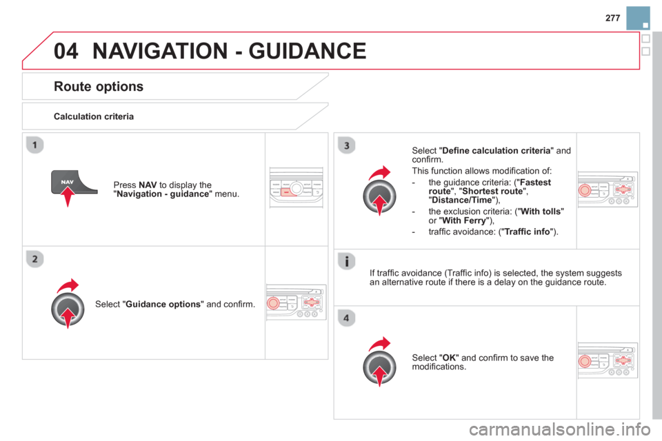 Citroen DS3 RHD 2013 1.G Owners Manual 277
04NAVIGATION - GUIDANCE 
Route options 
   
Calculation criteria  
Select " Guidance options 
" and conﬁ rm.  
Select " OK 
" and conﬁ rm to save themodiﬁ cations.    
Select " Deﬁ ne calc