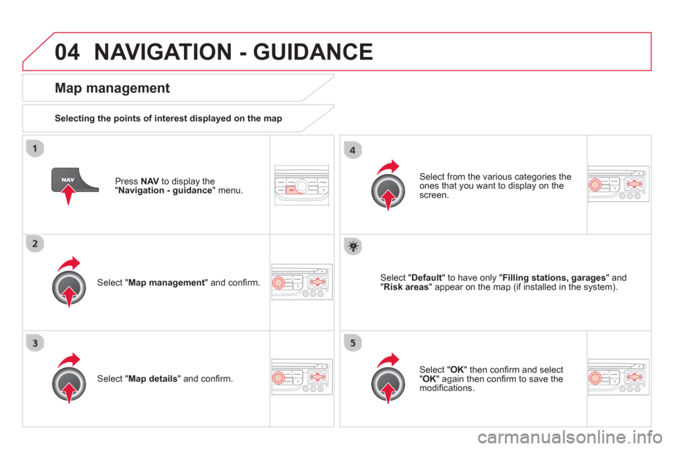 Citroen DS3 RHD 2013 1.G Owners Manual 04NAVIGATION - GUIDANCE 
   Press NAV 
 to display the" Navigation - guidance" menu.  
 
 
Map management 
 
 
Selecting the points of interest displayed on the map
   
Select "Map management 
" and c