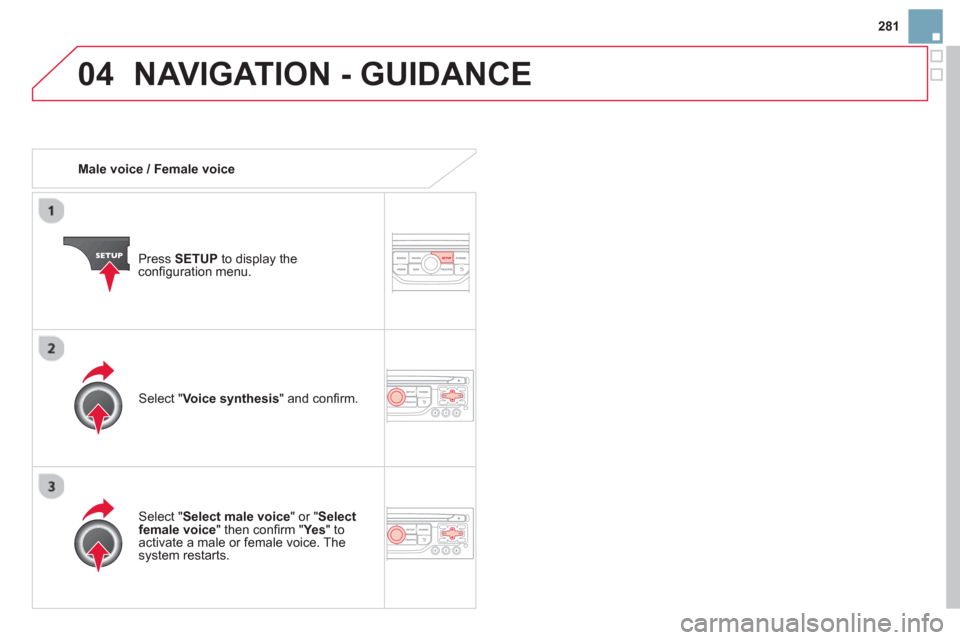 Citroen DS3 RHD 2013 1.G Owners Manual 281
04NAVIGATION - GUIDANCE
Male voice / Female voice
Pr
ess SETUP
to display theconfi guration menu.
Select "Select male voice
" or "Selectfemale voice" then confi rm " Ye s
" to Citroen DS3 RHD 2013 1.G Owners Manual 281
04NAVIGATION - GUIDANCE
Male voice / Female voice
Pr
ess SETUP
to display theconfi guration menu.
Select "Select male voice
" or "Selectfemale voice" then confi rm " Ye s
" to