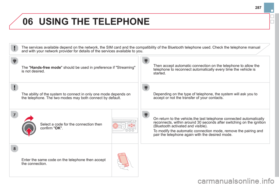 Citroen DS3 RHD 2013 1.G Owners Manual 287
06
   
Enter the same code on the telephone then accept 
the connection.   
Then accept automatic connection on the telephone to allow the
telephone to reconnect automaticall
y every time the vehi