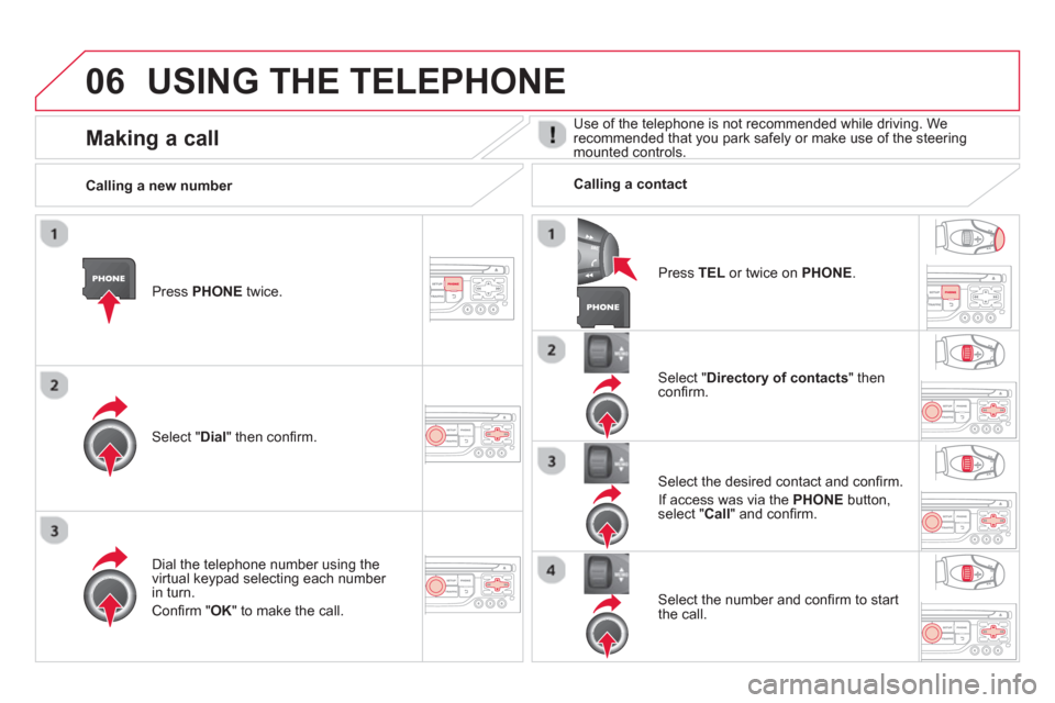 Citroen DS3 RHD 2013 1.G Owners Manual 06USING THE TELEPHONE
Press  PHONEtwice.  
Select " Dial" then conﬁ rm.
Select " Directory of contacts" thenconﬁ rm.  
Dial the telephone number usin
g the 
virtual keypad selecting each number in