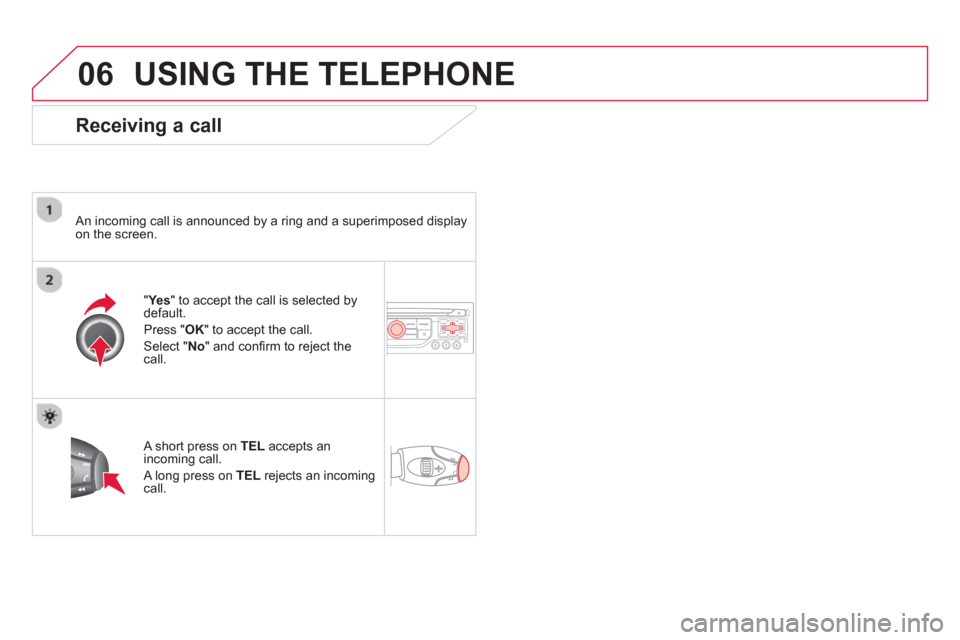 Citroen DS3 RHD 2013 1.G Owners Manual 06USING THE TELEPHONE
   
Receiving a call
 
 An incoming call is announced by a ring and a superimposed displayon the screen.
"Yes " to accept the call is selected bydefault. 
Pr
ess " OK" to accept 