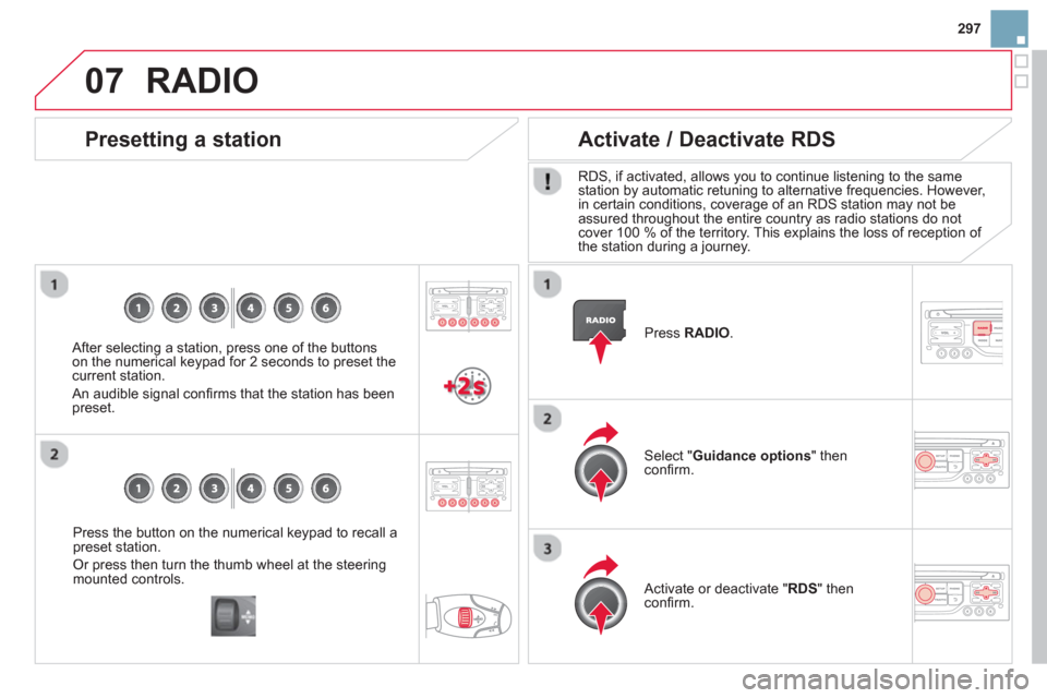 Citroen DS3 RHD 2013 1.G Owners Manual 297
07
Press the button on the numerical keypad to recall a
preset station. 
Or press then turn the thumb wheel at the steering
mounted controls.
   Presetting a station
 
 After selecting a station, 