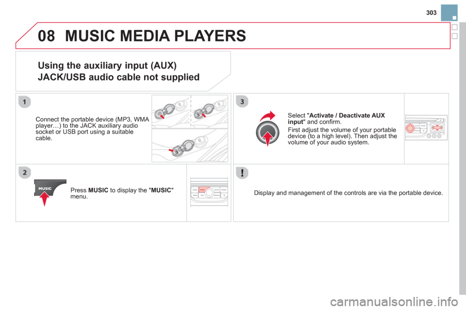 Citroen DS3 RHD 2013 1.G Owners Manual 303
08MUSIC MEDIA PLAYERS 
Using the auxiliary input (AUX)   
JACK/USB audio cable not supplied
 
 Connect the portable device (MP3, WMA player…) to the JACK auxiliary audio socket or USB port using