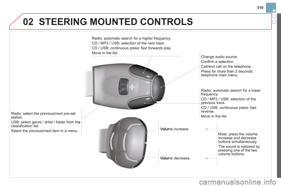 Citroen DS3 RHD 2013 1.G Owners Manual 319
02STEERING MOUNTED CONTROLS 
Radio: automatic search for a higher frequency. 
CD / MP3 / USB: selection of the next track. 
CD / USB: continuous press: fast forwards pla
y. 
M
ove in the list.  
 