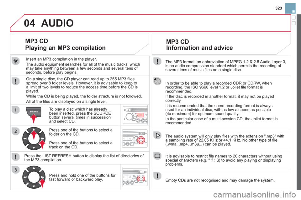 Citroen DS3 RHD 2013 1.G Owners Manual 323
04
The MP3 format, an abbreviation of MPEG 1.2 & 2.5 Audio Layer 3,
is an audio compression standard which permits the recording of several tens of music fi les on a single disc.
In order t Citroen DS3 RHD 2013 1.G Owners Manual 323
04
The MP3 format, an abbreviation of MPEG 1.2 & 2.5 Audio Layer 3,
is an audio compression standard which permits the recording of several tens of music fi les on a single disc.
In order t