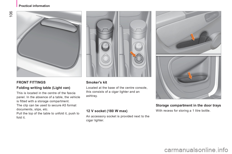 CITROEN NEMO DAG 2013  Handbook (in English)  106
 
 
 
Practical information  
 
 
 
Smokers kit 
 
Located at the base of the centre console, 
this consists of a cigar lighter and an 
ashtray.  
 
 
12 V socket (180 W max) 
 
An accessory soc