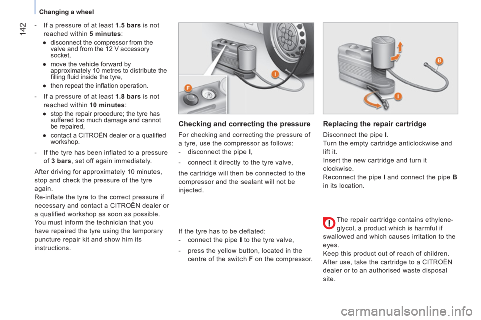 CITROEN NEMO DAG 2013  Handbook (in English)  142
 
 
 
Changing a wheel  
 
   
 
-   If a pressure of at least  1.5 bars 
 is not 
reached within  5 minutes 
: 
   
 
● 
  disconnect the compressor from the 
valve and from the 12 V accessory