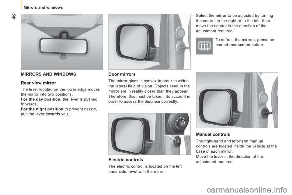 CITROEN NEMO DAG 2013  Handbook (in English)  46
 
Mirrors and windows  
 
 
 
Rear view mirror 
 
The lever located on the lower edge moves 
the mirror into two positions. 
   
For the day position 
, the lever is pushed 
forwards. 
   
For the