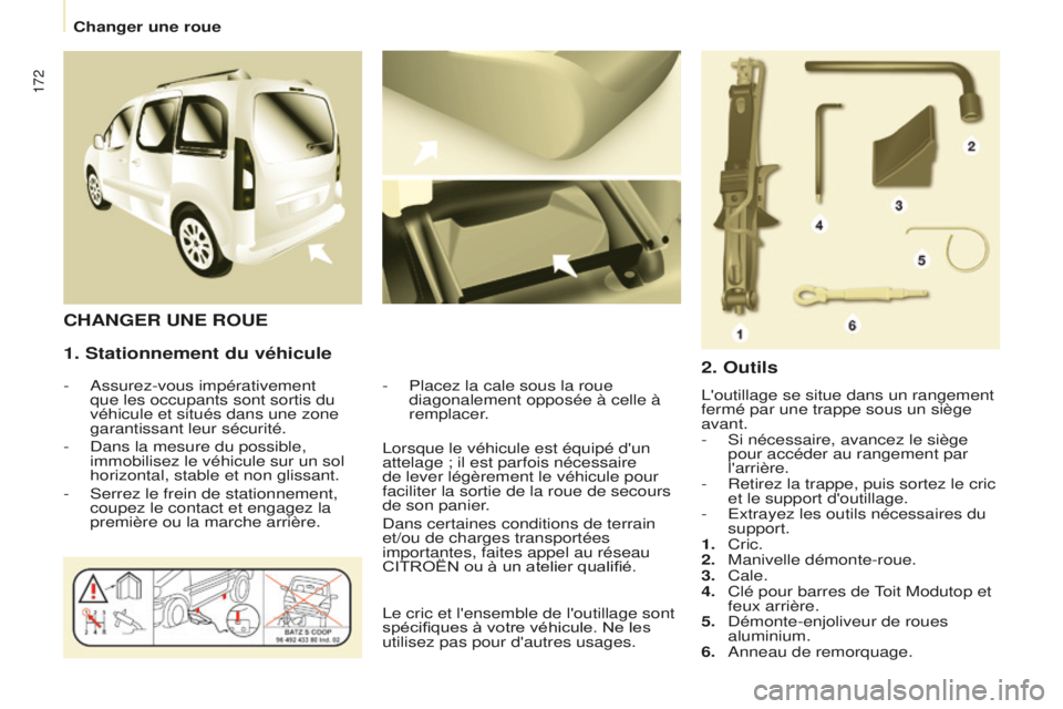 CITROEN BERLINGO MULTISPACE 2016  Notices Demploi (in French) 172
Changer une roue
1. Stationnement du véhicule
-  assurez-vous impérativement 
que les occupants sont sortis du 
véhicule et situés dans une zone 
garantissant leur sécurité.
-
  d ans la mes