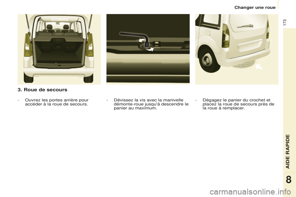 CITROEN BERLINGO MULTISPACE 2016 Notices Demploi (in French) 173
Changer une roue
3. Roue de secours
- dévissez la vis avec la manivelle
démonte-roue jusqu'à descendre le
panier au maximum.
-
o
uvrez les portes arrière pour
accéder à la roue de CITROEN BERLINGO MULTISPACE 2016 Notices Demploi (in French) 173
Changer une roue
3. Roue de secours
- dévissez la vis avec la manivelle
démonte-roue jusqu'à descendre le
panier au maximum.
-
o
uvrez les portes arrière pour
accéder à la roue de