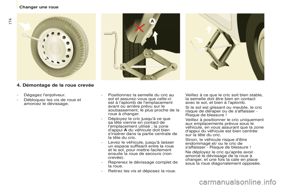 CITROEN BERLINGO MULTISPACE 2016  Notices Demploi (in French) 174
Changer une roue
4. Démontage de la roue crevée
- Positionnez la semelle du cric au 
sol et assurez-vous que celle-ci 
est à l'aplomb de l'emplacement 
avant ou arrière prévu sur le 
