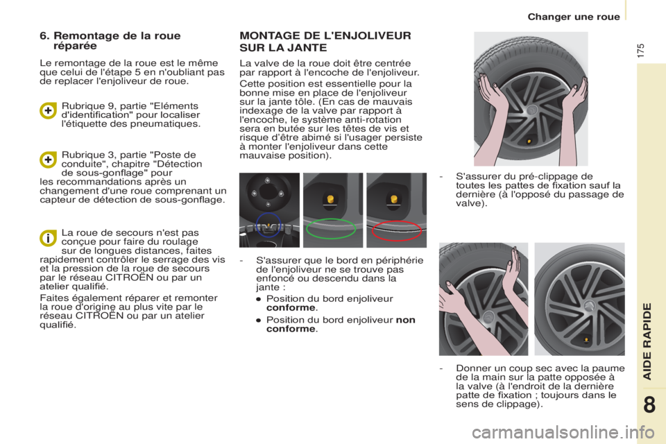CITROEN BERLINGO MULTISPACE 2015  Notices Demploi (in French) 175
MONTAGE dE L'ENJOLIVEUR 
SUR
  LA
 
 JANTE
la valve de la roue doit être centrée 
par rapport à l'encoche de l'enjoliveur .
Cette position est essentielle pour la 
bonne mise en pla