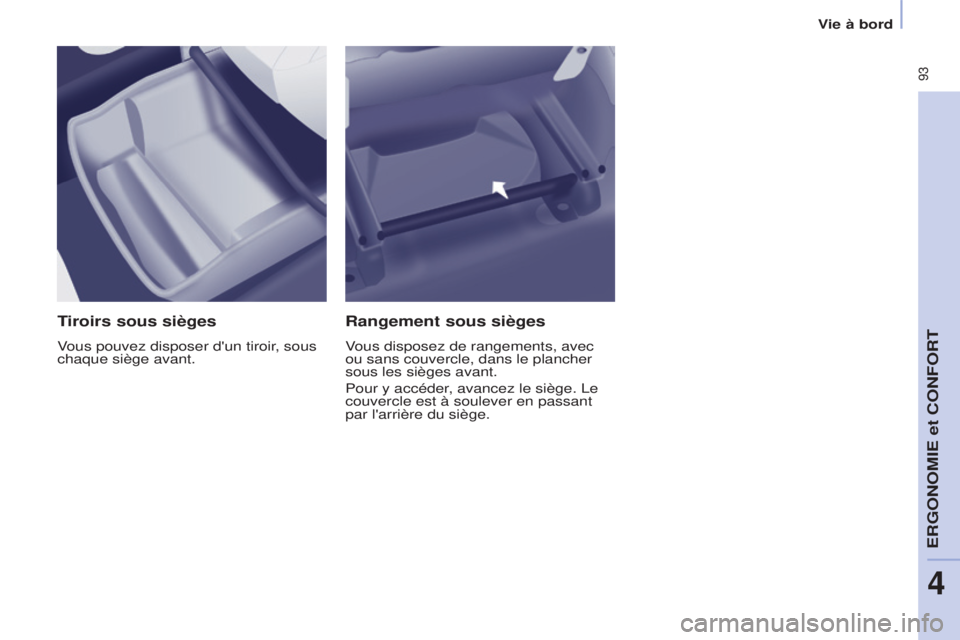 CITROEN BERLINGO MULTISPACE 2015  Notices Demploi (in French)  93
Tiroirs sous sièges
Vous pouvez disposer d'un tiroir, sous 
chaque siège avant.
Rangement sous sièges
Vous disposez de rangements, avec 
ou sans couvercle, dans le plancher 
sous les siège