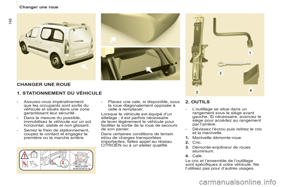 CITROEN BERLINGO MULTISPACE 2013 Notices Demploi (in French) 146
Changer une roue
1. STATIONNEMENT DU VÉHICULE
- Assurez-vous impérativement
que les occupants sont sortis du
véhicule et situés dans une zone
garantissant leur sécurité.
CITROEN BERLINGO MULTISPACE 2013 Notices Demploi (in French) 146
Changer une roue
1. STATIONNEMENT DU VÉHICULE
- Assurez-vous impérativement
que les occupants sont sortis du
véhicule et situés dans une zone
garantissant leur sécurité.