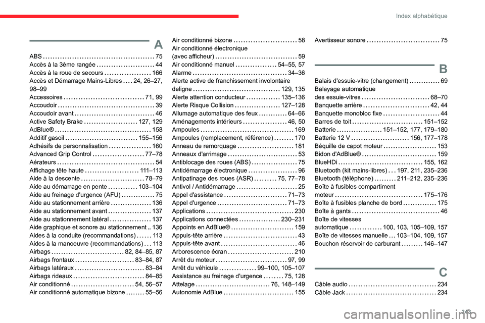 CITROEN BERLINGO VAN 2021 Notices Demploi (in French) 243
Index alphabétique
A
ABS 75
Accès à la 3ème rangée
44
Accès à la roue de secours
166
Accès et Démarrage Mains-Libres
24, 26–27,
98–99
Accessoires
71, 99
Accoud CITROEN BERLINGO VAN 2021 Notices Demploi (in French) 243
Index alphabétique
A
ABS 75
Accès à la 3ème rangée
44
Accès à la roue de secours
166
Accès et Démarrage Mains-Libres
24, 26–27,
98–99
Accessoires
71, 99
Accoud