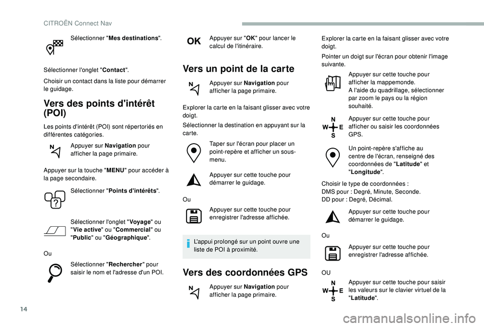 CITROEN BERLINGO VAN 2019  Notices Demploi (in French) 14
Sélectionner "Mes destinations ".
Sélectionner l'onglet " Contact".
Choisir un contact dans la liste pour démarrer 
le guidage.
Vers des points d'intérêt 
(POI)
Les poi