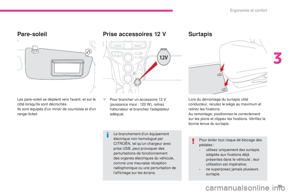 CITROEN C-ZERO 2017  Notices Demploi (in French) 39
Prise accessoires 12 V
F Pour brancher un accessoire 12 V (puissance maxi : 120 W), retirez 
l'obturateur et branchez l'adaptateur 
adéquat.
Surtapis
Pour éviter tout risque de blocage de