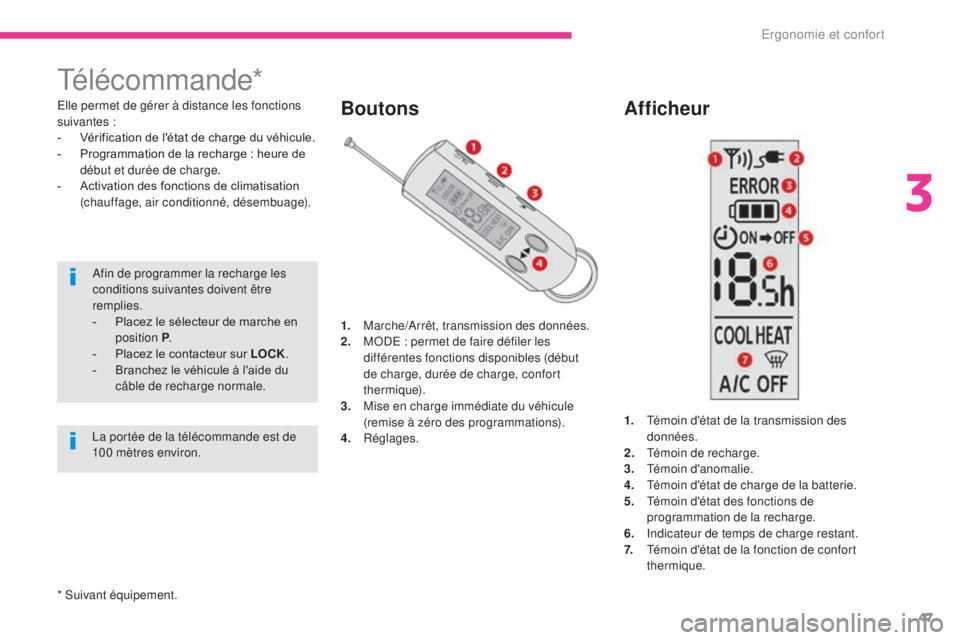 CITROEN C-ZERO 2017  Notices Demploi (in French) 47
Télécommande*
Elle permet de gérer à distance les fonctions 
suivantes :
- 
V
 érification de l'état de charge du véhicule.
-
 
P
 rogrammation de la recharge : heure de 
début et duré