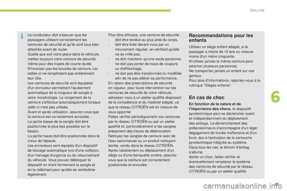 CITROEN C-ZERO 2016  Notices Demploi (in French) 67
le conducteur doit s'assurer que les 
passagers utilisent correctement les 
ceintures de sécurité et qu'ils sont tous bien 
attachés avant de rouler.
Quelle que soit votre place dans le 