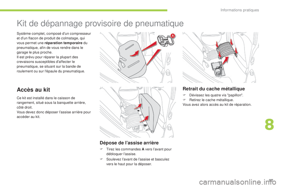 CITROEN C-ZERO 2016  Notices Demploi (in French) 97
Ce kit est installé dans le caisson de 
rangement, situé sous la banquette arrière, 
côté droit.
Vous devez donc déposer l’assise arrière pour 
accéder au kit.
sy
stème complet, composé
