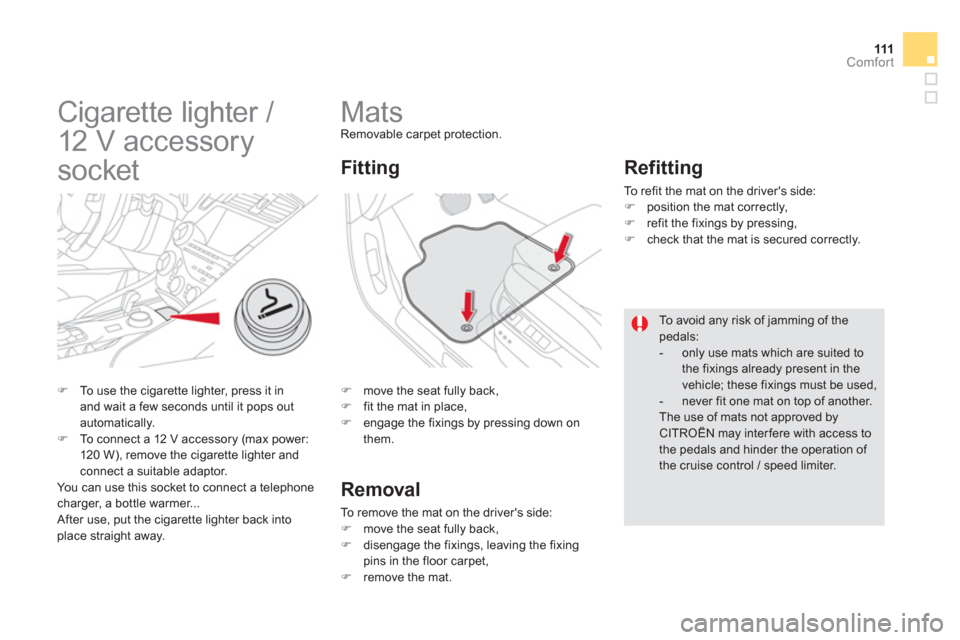 Citroen DS5 HYBRID4 2013 1.G Owners Manual 111Comfort
   
 
 
 
 
 
 
 
Mats Removable carpet protection. 
�) 
  move the seat fully back, �) 
  fit the mat in place, �) 
 engage the fixings by pressing down on 
them.  
Fitting
Removal 
To rem