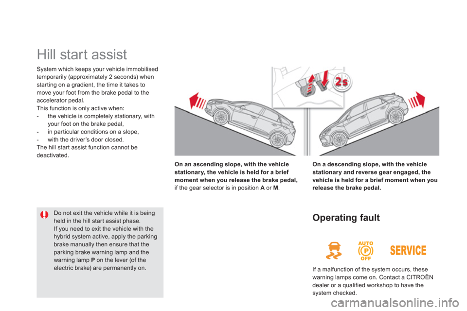 Citroen DS5 HYBRID4 2013 1.G Owners Guide    
 
 
 
 
Hill start assist  
System which keeps your vehicle immobilised
temporaril
y (approximately 2 seconds) whenstarting on a gradient, the time it takes to move your foot from the brake pedal 