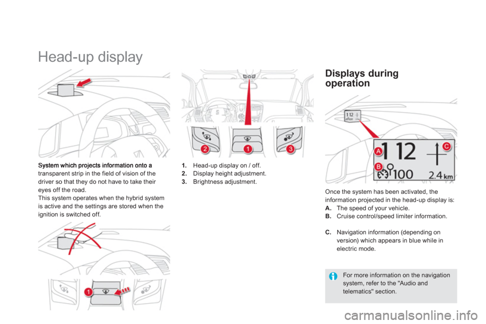 Citroen DS5 HYBRID4 2013 1.G Owners Manual    
 
 
 
Head-up display 
transparent strip in the field of vision of the 
driver so that they do not have to take their eyes off the road. This system operates when the hybrid system is active and t