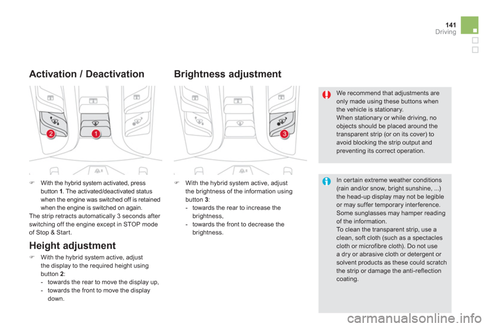 Citroen DS5 HYBRID4 2013 1.G Owners Manual 141Driving
�)With the hybrid system activated, press button  1. The activated/deactivated status
when the engine was switched off is retained 
when the engine is switched on again. 
  The strip retrac