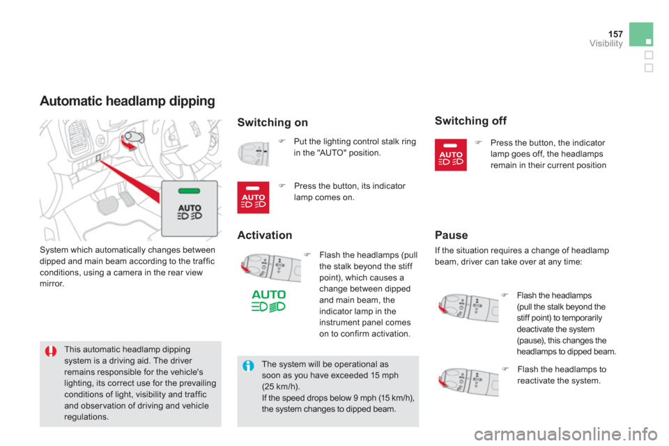 Citroen DS5 HYBRID4 2013 1.G User Guide 157
Visibility
Automatic headlamp dipping 
Switching on 
 System which automatically changes between
dipped and main beam according to the trafficconditions, using a camera in the rear viewmirror. 
�)