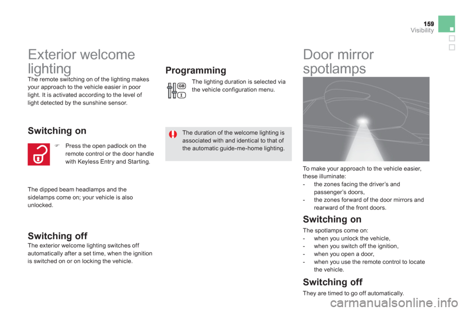 Citroen DS5 HYBRID4 2013 1.G User Guide Visibility
   
 
 
 
 
Exterior welcome 
lighting 
  The remote switching on of the lighting makesyour approach to the vehicle easier in poor 
light. It is activated according to the level of 
light d