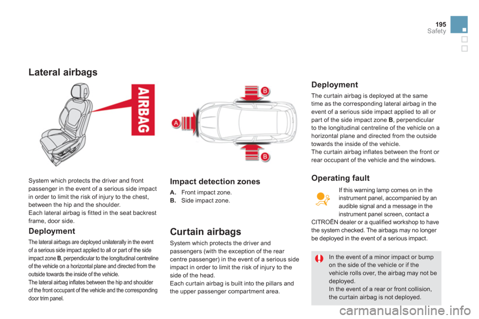 Citroen DS5 HYBRID4 2013 1.G Owners Manual 195
Safety
Lateral airbags
   
Deployment
 
The lateral airbags are deployed unilaterally in the event
of a serious side impact applied to all or par t of the side 
impact zone  B, perpendicular to th