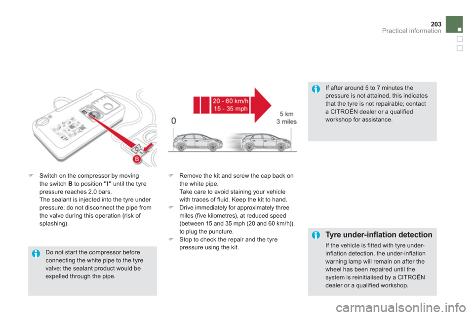Citroen DS5 HYBRID4 2013 1.G Owners Manual 203Practical information
   
Do not star t the compressor before connecting the white pipe to the tyre valve: the sealant product would be expelled through the pipe.  
�)Switch on the compressor by mo
