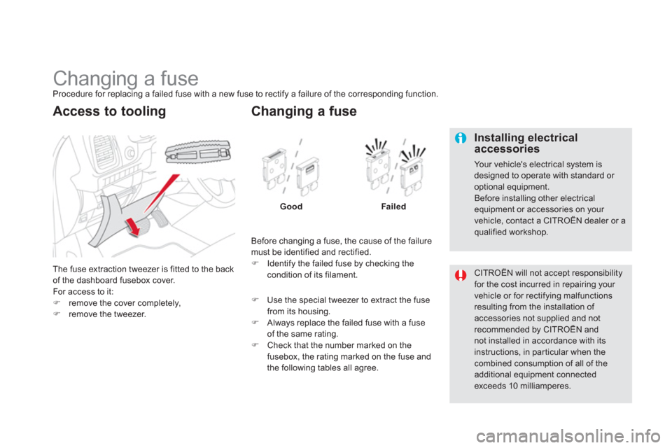 Citroen DS5 HYBRID4 2013 1.G Owners Manual    
 
 
 
 
 
 
 
 
 
 
 
 
 
 
 
 
 
 
 
Changing a fuse Procedure for replacing a failed fuse with a new fuse to rectify a failure of the corresponding function.
Th
e fuse extraction tweezer is fitt