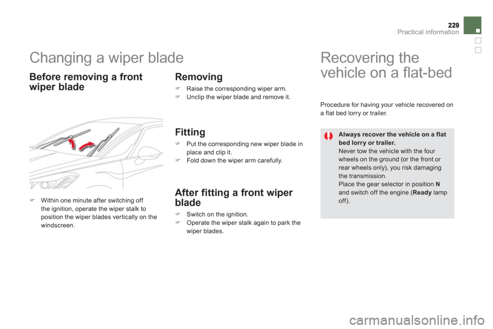 Citroen DS5 HYBRID4 2013 1.G Owners Manual Practical information
   
 
 
 
 
 
 
 
Changing a wiper blade 
 
 
Before removing a front
wi
per bladeRemovin
g 
�)   Raise the corresponding wiper arm. �) 
 Unclip the wiper blade and remove it.  
