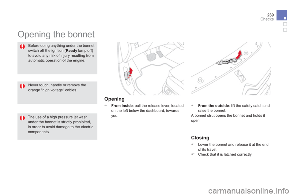 Citroen DS5 HYBRID4 2013 1.G Owners Manual 239Checks
  Opening the bonnet  
Opening 
�) 
 From inside 
: pull the release lever, located
on the left below the dashboard, towards you.
Before doing anything under the bonnet,
switch off the ignit