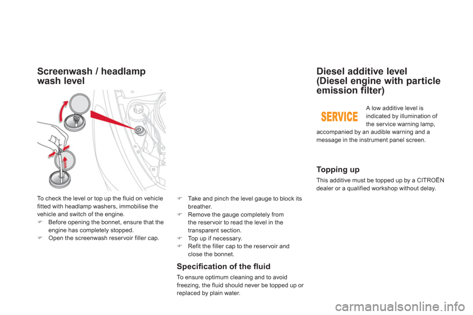 Citroen DS5 HYBRID4 2013 1.G Owners Guide Screenwash / headlamp 
wash level
To check the level or top up the fluid on vehicle 
fitted with headlamp washers, immobilise the
vehicle and switch of the en
gine. �)Before opening the bonnet, ensure